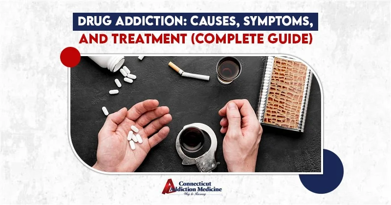 Drug Addiction Causes, Symptoms, and Treatment – Complete Guide
