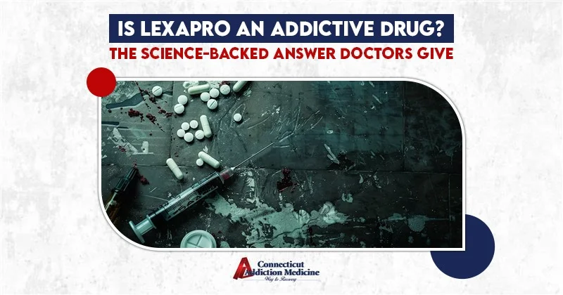 Is Lexapro an Addictive Drug The Science-Backed Answer Doctors Give